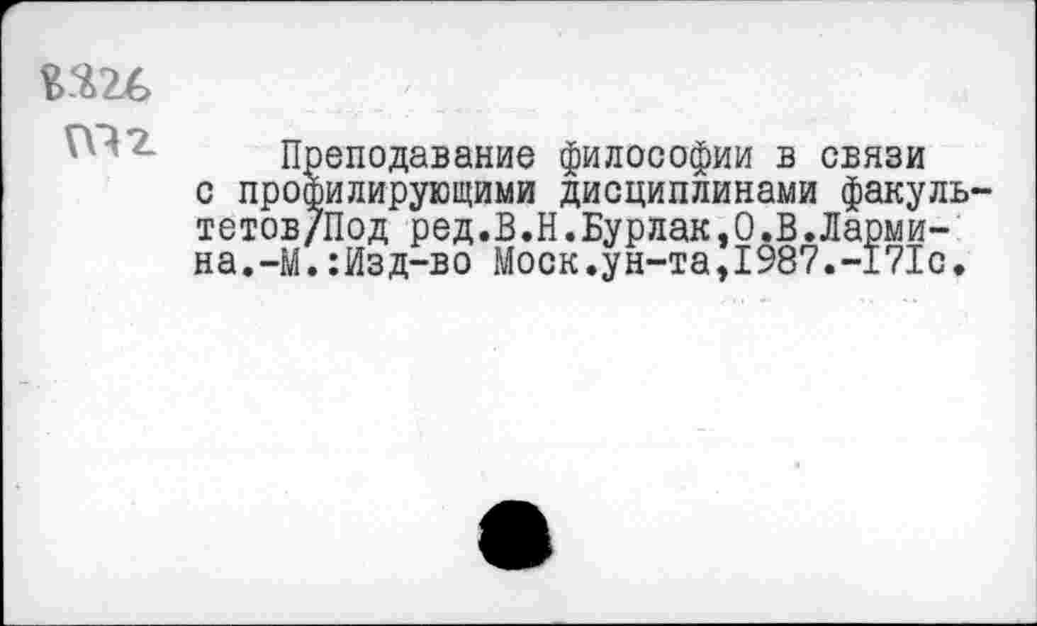 ﻿Юг
Преподавание философии в связи с профилирующими дисциплинами факуль-тетов/Под ред.В.Н.Бурлак,О.В.Ларми-на.-М.:Изд-во Моск.ун-та,1987.-171с.